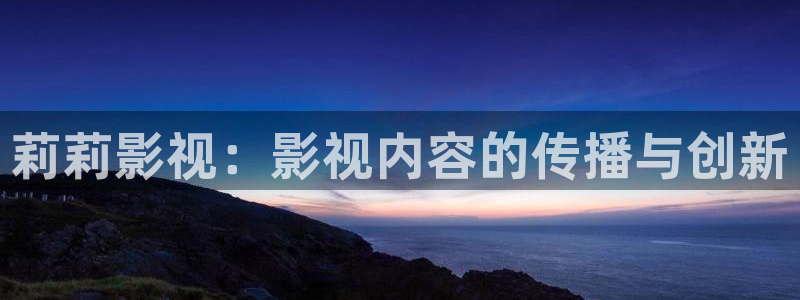 木瓜電影網(wǎng)倫理：莉莉影視：影視內(nèi)容的傳播與創(chuàng)新